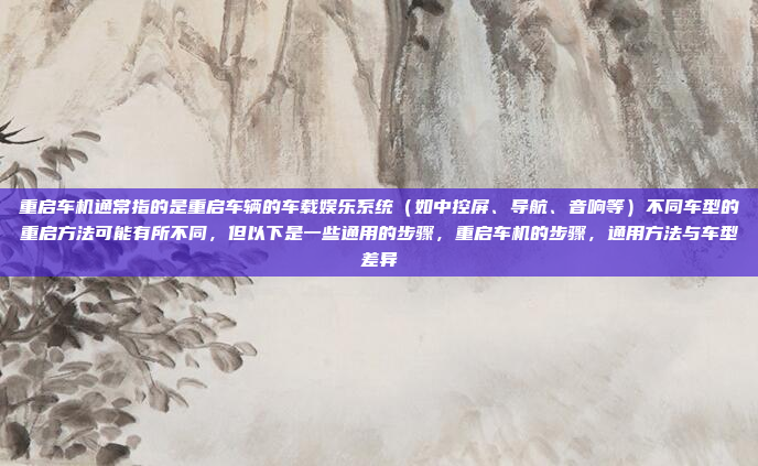 重启车机通常指的是重启车辆的车载娱乐系统(如中控屏、导航、音响等)不同车型的重启方法可能有所不同,但以下是一些通用的步骤,重启车机的步骤,通用方法与车型差异
