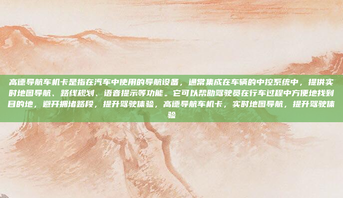 高德导航车机卡是指在汽车中使用的导航设备,通常集成在车辆的中控系统中,提供实时地图导航、路线规划、语音提示等功能。它可以帮助驾驶员在行车过程中方便地找到目的地,避开拥堵路段,提升驾驶体验,高德导航车机卡,实时地图导航,提升驾驶体验