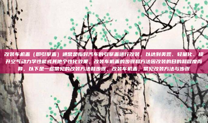 改装车机盖(即引擎盖)通常是指对汽车的引擎盖进行改装,以达到美观、轻量化、提升空气动力学性能或其他个性化效果。改装车机盖的步骤和方法因改装的目的和程度而异,以下是一些常见的改装方法和步骤,改装车机盖,常见改装方法与步骤