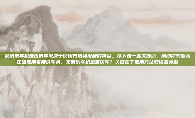 家用洗车机是否伤车取决于使用方法和设备的类型。以下是一些关键点,帮助你判断和正确使用家用洗车机,家用洗车机是否伤车?关键在于使用方法和设备类型