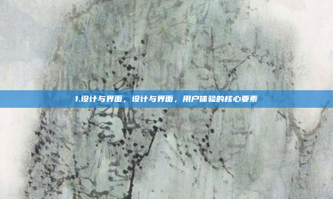 1.设计与界面，设计与界面，用户体验的核心要素