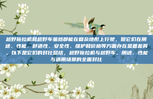 越野拖拉机和越野车虽然都能在复杂地形上行驶,但它们在用途、性能、舒适性、安全性、维护和价格等方面存在显著差异。以下是它们的对比总结,越野拖拉机与越野车,用途、性能与适用场景的全面对比