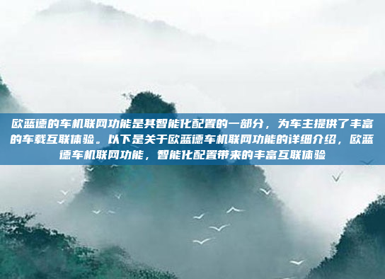 欧蓝德的车机联网功能是其智能化配置的一部分，为车主提供了丰富的车载互联体验。以下是关于欧蓝德车机联网功能的详细介绍，欧蓝德车机联网功能，智能化配置带来的丰富互联体验
