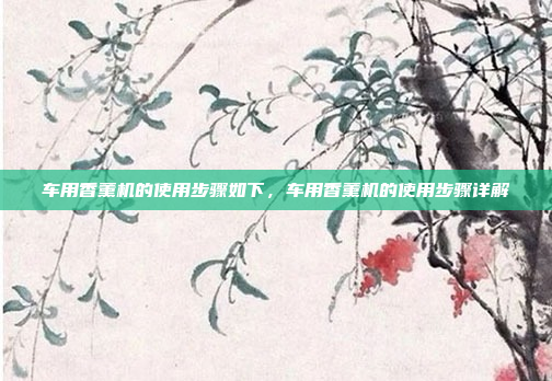 车用香薰机的使用步骤如下,车用香薰机的使用步骤详解