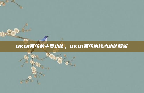 GKUI系统的主要功能，GKUI系统的核心功能解析