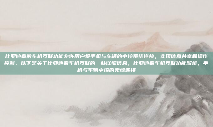 比亚迪秦的车机互联功能允许用户将手机与车辆的中控系统连接,实现信息共享和操作控制。以下是关于比亚迪秦车机互联的一些详细信息,比亚迪秦车机互联功能解析,手机与车辆中控的无缝连接