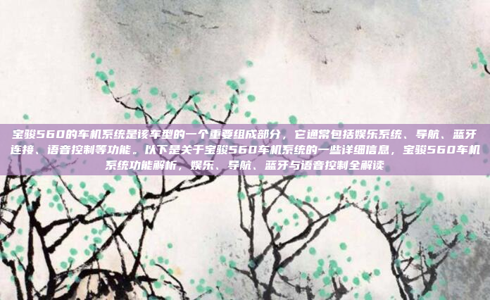 宝骏560的车机系统是该车型的一个重要组成部分,它通常包括娱乐系统、导航、蓝牙连接、语音控制等功能。以下是关于宝骏560车机系统的一些详细信息,宝骏560车机系统功能解析,娱乐、导航、蓝牙与语音控制全解读