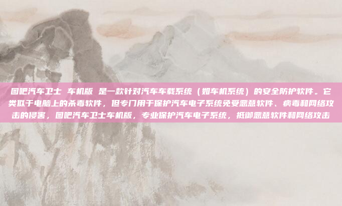 图吧汽车卫士 车机版 是一款针对汽车车载系统(如车机系统)的安全防护软件。它类似于电脑上的杀毒软件,但专门用于保护汽车电子系统免受恶意软件、病毒和网络攻击的侵害,图吧汽车卫士车机版,专业保护汽车电子系统,抵御恶意软件和网络攻击