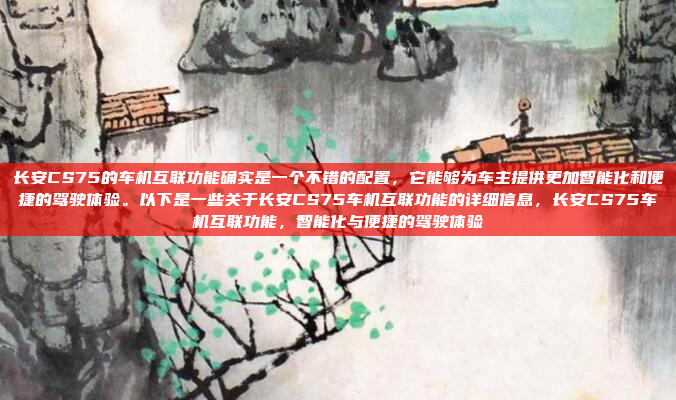 长安CS75的车机互联功能确实是一个不错的配置,它能够为车主提供更加智能化和便捷的驾驶体验。以下是一些关于长安CS75车机互联功能的详细信息,长安CS75车机互联功能,智能化与便捷的驾驶体验