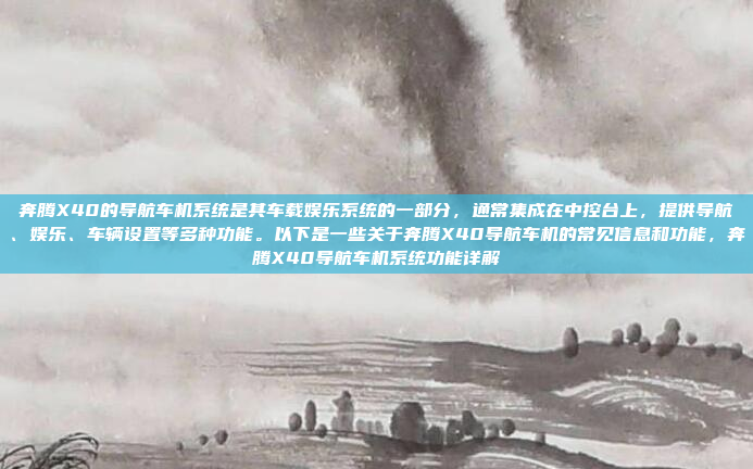 奔腾X40的导航车机系统是其车载娱乐系统的一部分,通常集成在中控台上,提供导航、娱乐、车辆设置等多种功能。以下是一些关于奔腾X40导航车机的常见信息和功能,奔腾X40导航车机系统功能详解