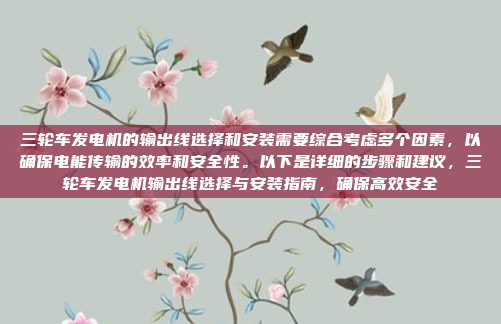 三轮车发电机的输出线选择和安装需要综合考虑多个因素,以确保电能传输的效率和安全性。以下是详细的步骤和建议,三轮车发电机输出线选择与安装指南,确保高效安全