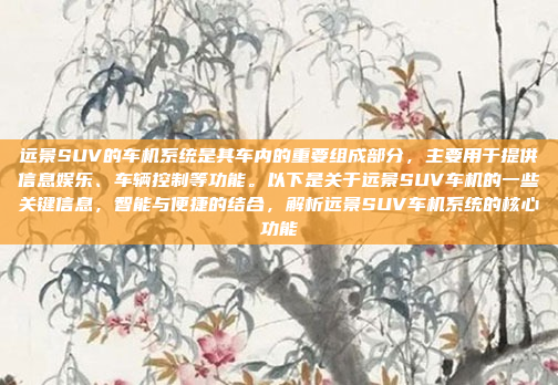 远景SUV的车机系统是其车内的重要组成部分,主要用于提供信息娱乐、车辆控制等功能。以下是关于远景SUV车机的一些关键信息,智能与便捷的结合,解析远景SUV车机系统的核心功能