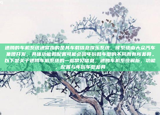 速腾的车机系统通常指的是其车载信息娱乐系统,该系统由大众汽车集团开发,具体功能和配置可能会因年份和车型的不同而有所差异。以下是关于速腾车机系统的一些常见信息,速腾车机系统解析,功能、配置与年份车型差异