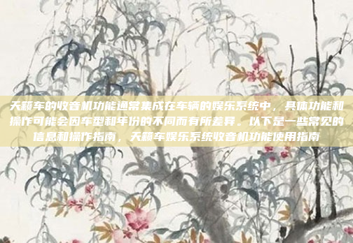 天籁车的收音机功能通常集成在车辆的娱乐系统中,具体功能和操作可能会因车型和年份的不同而有所差异。以下是一些常见的信息和操作指南,天籁车娱乐系统收音机功能使用指南