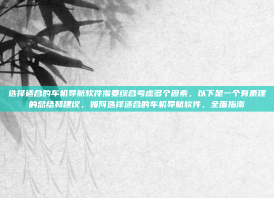 选择适合的车机导航软件需要综合考虑多个因素,以下是一个有条理的总结和建议,如何选择适合的车机导航软件,全面指南