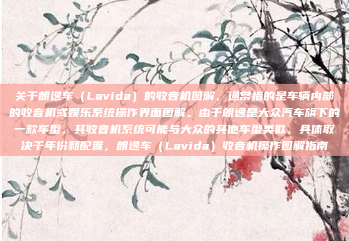 关于朗逸车(Lavida)的收音机图解,通常指的是车辆内部的收音机或娱乐系统操作界面图解。由于朗逸是大众汽车旗下的一款车型,其收音机系统可能与大众的其他车型类似,具体取决于年份和配置,朗逸车(Lavida)收音机操作图解指南