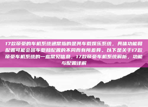 17款帝豪的车机系统通常指的是其车载娱乐系统,具体功能和配置可能会因车型和配置的不同而有所差异。以下是关于17款帝豪车机系统的一些常见信息,17款帝豪车机系统解析,功能与配置详解