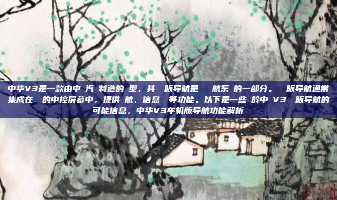 中华V3是一款由中華汽車制造的車型,其車機版导航是車載導航系統的一部分。車機版导航通常集成在車輛的中控屏幕中,提供導航、信息娛樂等功能。以下是一些關於中華V3車機版导航的可能信息,中华V3车机版导航功能解析