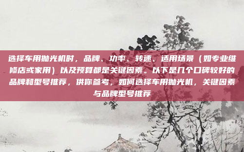 选择车用抛光机时，品牌、功率、转速、适用场景（如专业维修店或家用）以及预算都是关键因素。以下是几个口碑较好的品牌和型号推荐，供你参考，如何选择车用抛光机，关键因素与品牌型号推荐