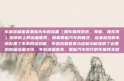 车机流量套餐是指为车载设备(如车联网系统、导航、娱乐等)提供的上网流量服务。随着智能汽车的普及,越来越多的车辆配备了车载网络功能,车机流量套餐为这些功能提供了必要的数据流量支持,车机流量套餐,智能汽车时代的车联网关键
