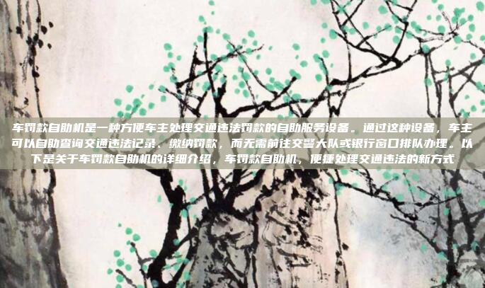 车罚款自助机是一种方便车主处理交通违法罚款的自助服务设备。通过这种设备,车主可以自助查询交通违法记录、缴纳罚款,而无需前往交警大队或银行窗口排队办理。以下是关于车罚款自助机的详细介绍,车罚款自助机,便捷处理交通违法的新方式