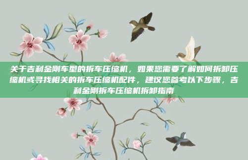 关于吉利金刚车型的拆车压缩机,如果您需要了解如何拆卸压缩机或寻找相关的拆车压缩机配件,建议您参考以下步骤,吉利金刚拆车压缩机拆卸指南