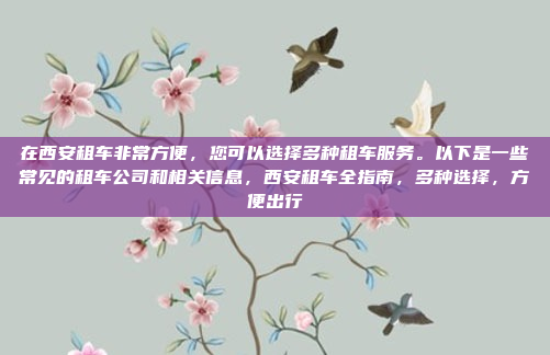 在西安租车非常方便，您可以选择多种租车服务。以下是一些常见的租车公司和相关信息，西安租车全指南，多种选择，方便出行