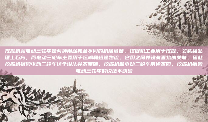 挖掘机和电动三轮车是两种用途完全不同的机械设备,挖掘机主要用于挖掘、装载和处理土石方,而电动三轮车主要用于运输和短途物流。它们之间并没有直接的关联,因此挖掘机销毁电动三轮车这个说法并不明确,挖掘机和电动三轮车用途不同,挖掘机销毁电动三轮车的说法不明确