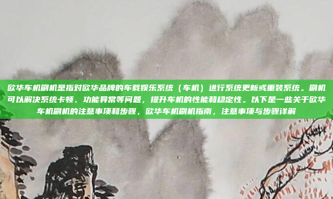 欧华车机刷机是指对欧华品牌的车载娱乐系统(车机)进行系统更新或重装系统。刷机可以解决系统卡顿、功能异常等问题,提升车机的性能和稳定性。以下是一些关于欧华车机刷机的注意事项和步骤,欧华车机刷机指南,注意事项与步骤详解