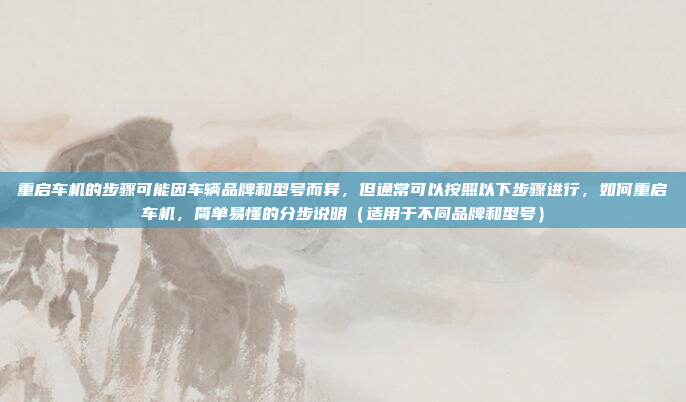 重启车机的步骤可能因车辆品牌和型号而异,但通常可以按照以下步骤进行,如何重启车机,简单易懂的分步说明(适用于不同品牌和型号)