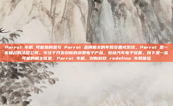 Parrot 车机 可能指的是与 Parrot 品牌相关的车载设备或系统。Parrot 是一家知名的法国公司,专注于开发创新的消费电子产品,包括汽车电子设备。以下是一些可能的相关信息,Parrot 车机,创新科技 redefine 车载体验