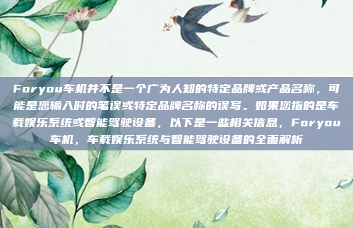 Foryou车机并不是一个广为人知的特定品牌或产品名称,可能是您输入时的笔误或特定品牌名称的误写。如果您指的是车载娱乐系统或智能驾驶设备,以下是一些相关信息,Foryou车机,车载娱乐系统与智能驾驶设备的全面解析