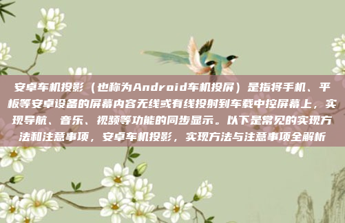 安卓车机投影（也称为Android车机投屏）是指将手机、平板等安卓设备的屏幕内容无线或有线投射到车载中控屏幕上，实现导航、音乐、视频等功能的同步显示。以下是常见的实现方法和注意事项，安卓车机投影，实现方法与注意事项全解析
