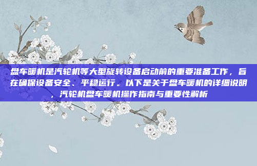 盘车暖机是汽轮机等大型旋转设备启动前的重要准备工作，旨在确保设备安全、平稳运行。以下是关于盘车暖机的详细说明，汽轮机盘车暖机操作指南与重要性解析