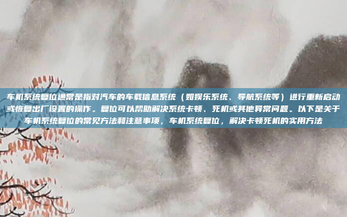 车机系统复位通常是指对汽车的车载信息系统（如娱乐系统、导航系统等）进行重新启动或恢复出厂设置的操作。复位可以帮助解决系统卡顿、死机或其他异常问题。以下是关于车机系统复位的常见方法和注意事项，车机系统复位，解决卡顿死机的实用方法