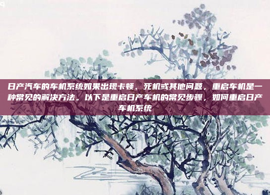 日产汽车的车机系统如果出现卡顿、死机或其他问题，重启车机是一种常见的解决方法。以下是重启日产车机的常见步骤，如何重启日产车机系统
