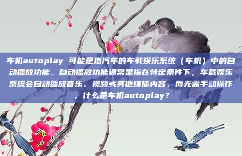 车机autoplay 可能是指汽车的车载娱乐系统(车机)中的自动播放功能。自动播放功能通常是指在特定条件下,车载娱乐系统会自动播放音乐、视频或其他媒体内容,而无需手动操作,什么是车机autoplay?