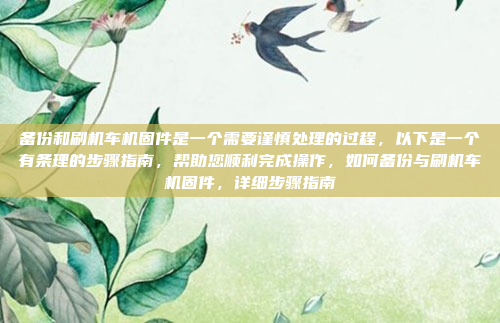 备份和刷机车机固件是一个需要谨慎处理的过程,以下是一个有条理的步骤指南,帮助您顺利完成操作,如何备份与刷机车机固件,详细步骤指南