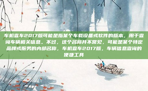 车机查车2017版可能是指某个车载设备或软件的版本,用于查询车辆相关信息。不过,这个名称并不常见,可能是某个特定品牌或服务的内部名称,车机查车2017版,车辆信息查询的便捷工具