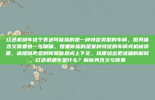 红色机部车这个表述可能指的是一种特定类型的车辆,但具体含义需要进一步明确。如果你指的是某种特定的车辆或机械装置,请提供更多的背景信息或上下文,以便给出更准确的解释,红色机部车是什么?解析其含义与背景