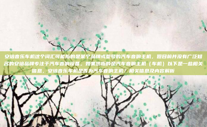 安培音乐车机这个词汇可能指的是某个品牌或型号的汽车音响主机,但目前并没有广泛知名的安培品牌专注于汽车音响设备。如果您指的是汽车音响主机(车机)以下是一些相关信息,安培音乐车机是否为汽车音响主机?相关信息及内容解析