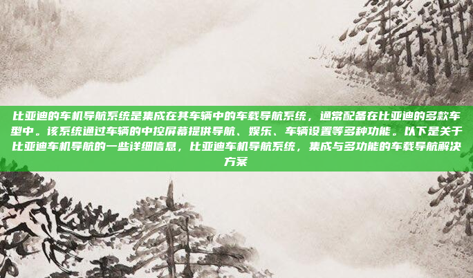 比亚迪的车机导航系统是集成在其车辆中的车载导航系统,通常配备在比亚迪的多款车型中。该系统通过车辆的中控屏幕提供导航、娱乐、车辆设置等多种功能。以下是关于比亚迪车机导航的一些详细信息,比亚迪车机导航系统,集成与多功能的车载导航解决方案