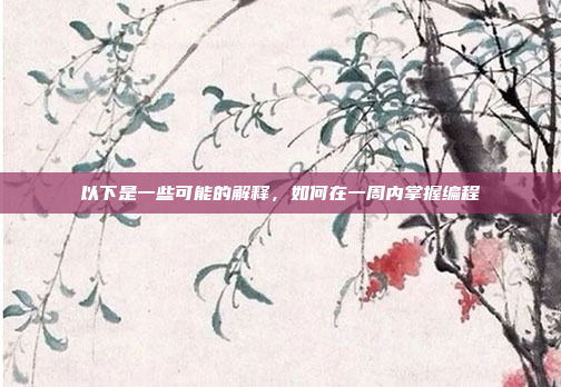 以下是一些可能的解释,如何在一周内掌握编程
