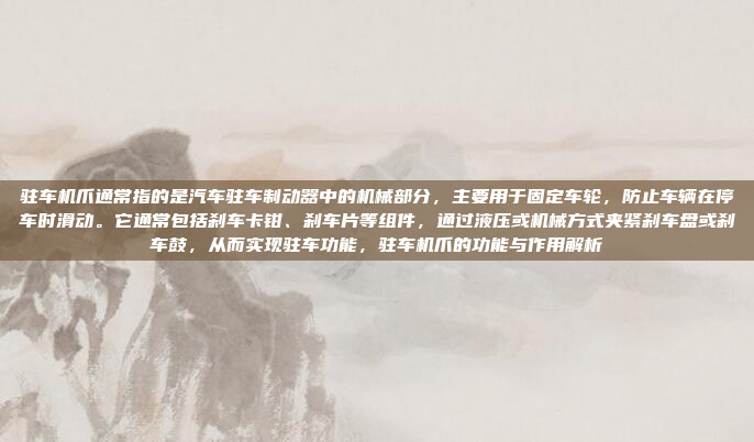驻车机爪通常指的是汽车驻车制动器中的机械部分，主要用于固定车轮，防止车辆在停车时滑动。它通常包括刹车卡钳、刹车片等组件，通过液压或机械方式夹紧刹车盘或刹车鼓，从而实现驻车功能，驻车机爪的功能与作用解析