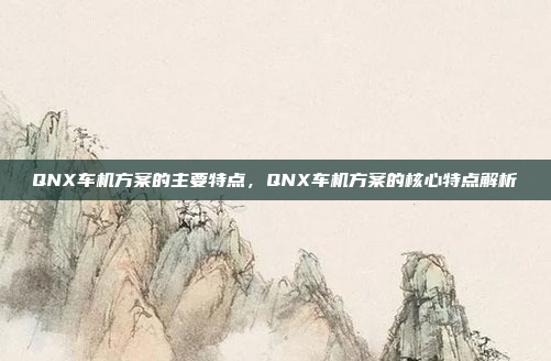 QNX车机方案的主要特点,QNX车机方案的核心特点解析
