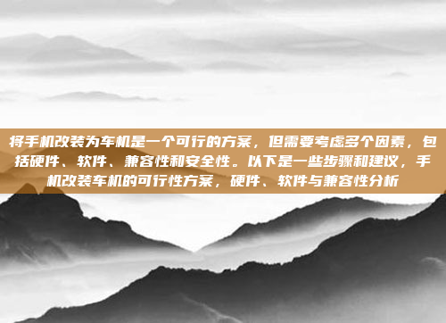 将手机改装为车机是一个可行的方案,但需要考虑多个因素,包括硬件、软件、兼容性和安全性。以下是一些步骤和建议,手机改装车机的可行性方案,硬件、软件与兼容性分析