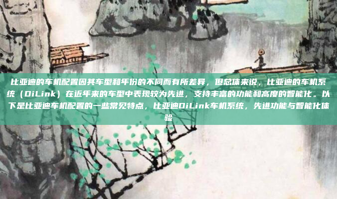 比亚迪的车机配置因其车型和年份的不同而有所差异,但总体来说,比亚迪的车机系统(DiLink)在近年来的车型中表现较为先进,支持丰富的功能和高度的智能化。以下是比亚迪车机配置的一些常见特点,比亚迪DiLink车机系统,先进功能与智能化体验