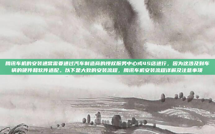 腾讯车机的安装通常需要通过汽车制造商的授权服务中心或4S店进行，因为这涉及到车辆的硬件和软件适配。以下是大致的安装流程，腾讯车机安装流程详解及注意事项