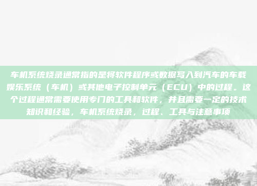 车机系统烧录通常指的是将软件程序或数据写入到汽车的车载娱乐系统(车机)或其他电子控制单元(ECU)中的过程。这个过程通常需要使用专门的工具和软件,并且需要一定的技术知识和经验,车机系统烧录,过程、工具与注意事项