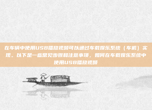 在车辆中使用USB播放视频可以通过车载娱乐系统(车机)实现。以下是一些常见步骤和注意事项,如何在车载娱乐系统中使用USB播放视频